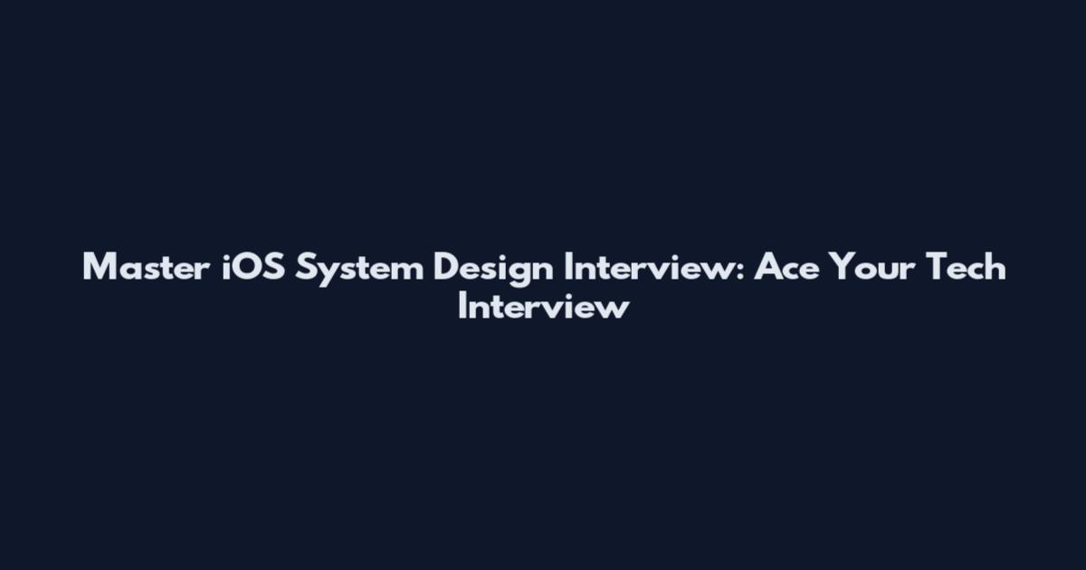 Master iOS System Design Interview: Ace Your Tech Interview