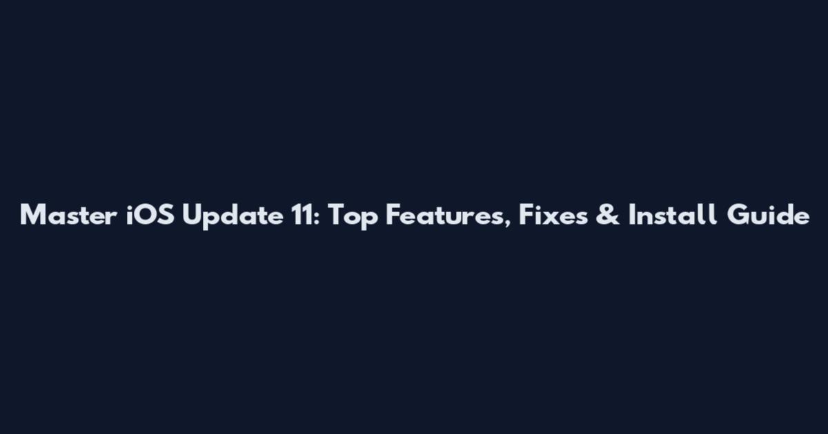 Master iOS Update 11: Top Features, Fixes & Install Guide