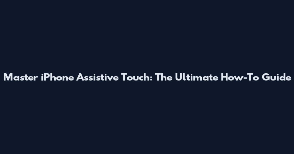 Master iPhone Assistive Touch: The Ultimate How-To Guide