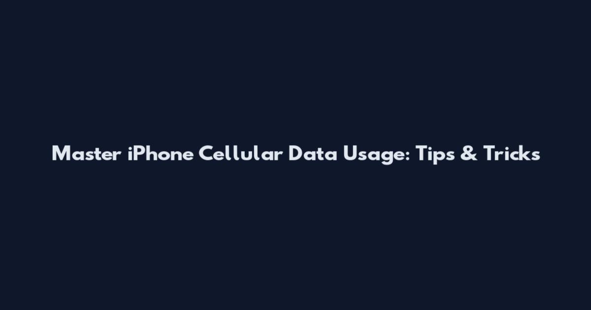 Master iPhone Cellular Data Usage: Tips & Tricks