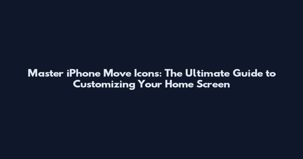 Master iPhone Move Icons: The Ultimate Guide to Customizing Your Home Screen