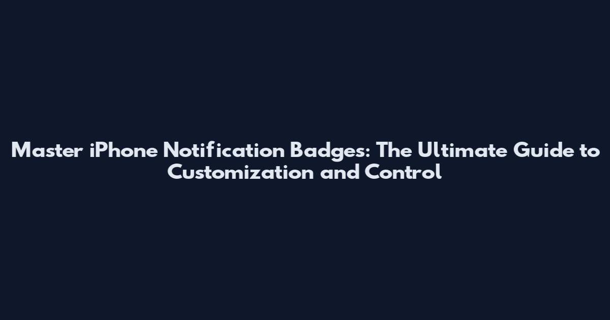 Master iPhone Notification Badges: The Ultimate Guide to Customization and Control