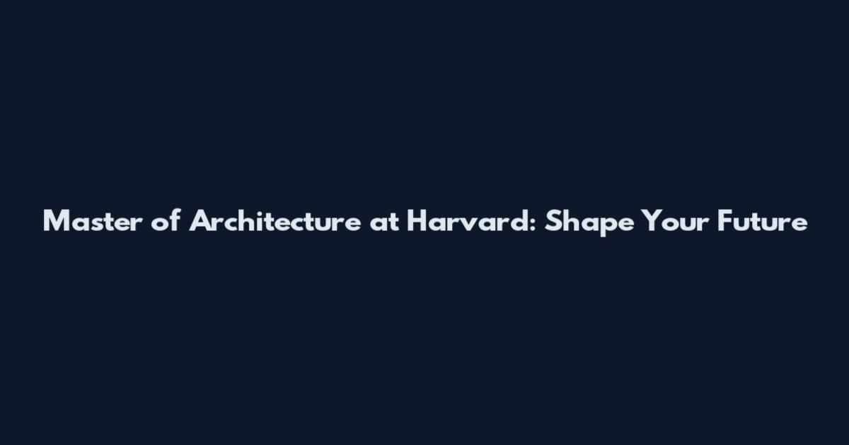 Master of Architecture at Harvard: Shape Your Future