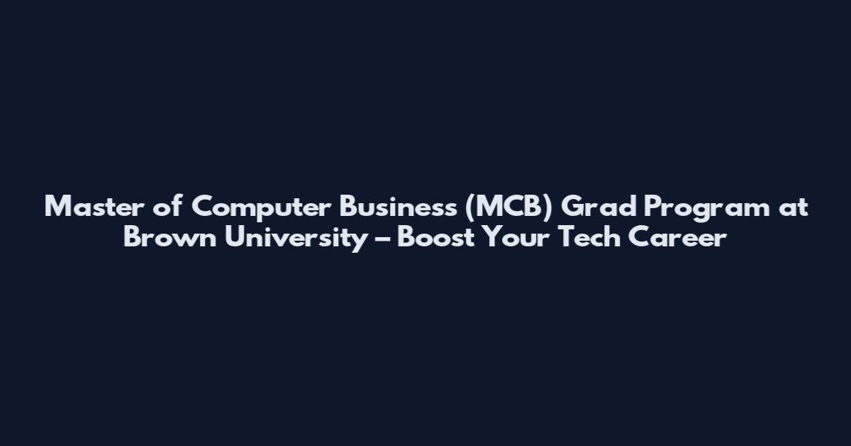 Master of Computer Business (MCB) Grad Program at Brown University – Boost Your Tech Career