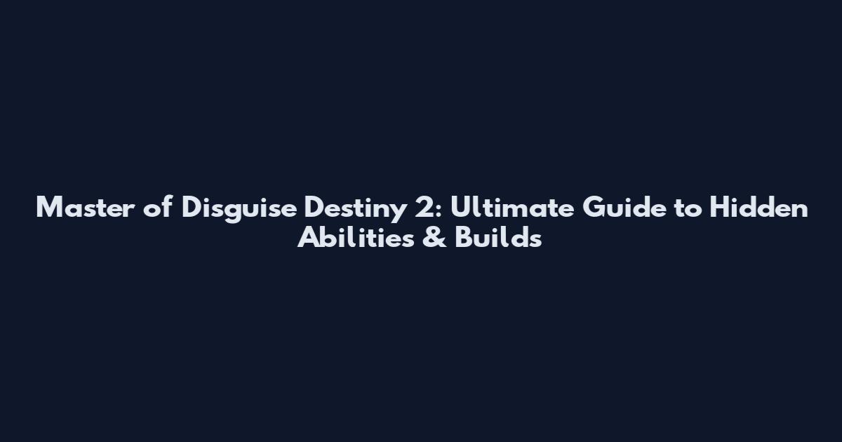 Master of Disguise Destiny 2: Ultimate Guide to Hidden Abilities & Builds