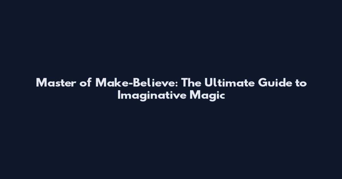 Master of Make-Believe: The Ultimate Guide to Imaginative Magic