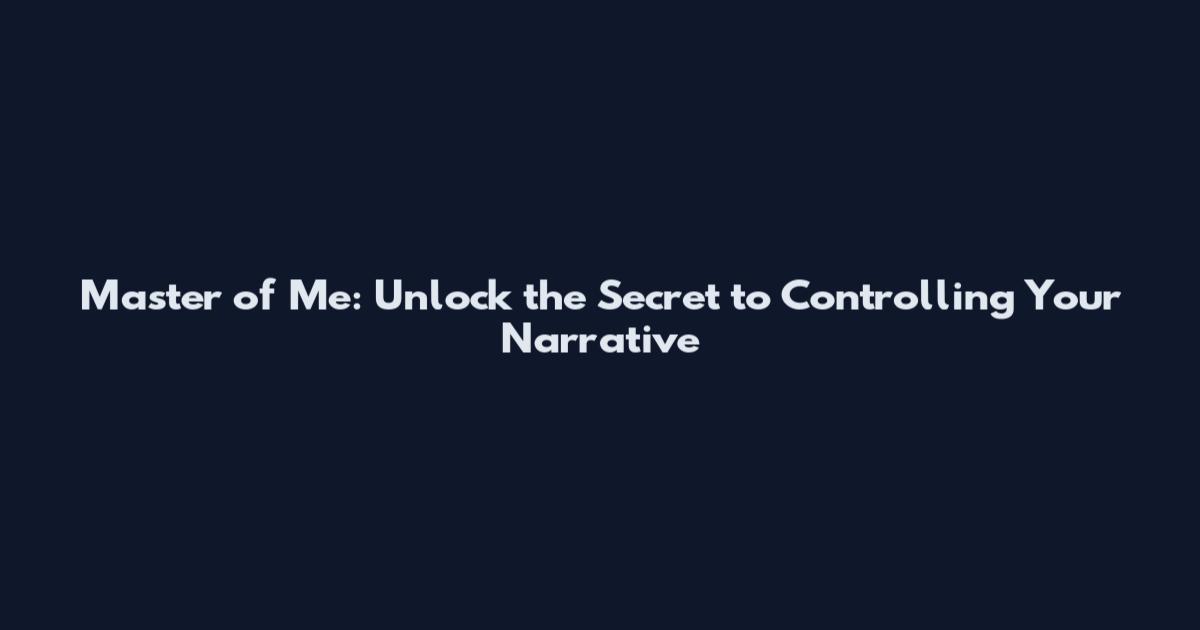 Master of Me: Unlock the Secret to Controlling Your Narrative