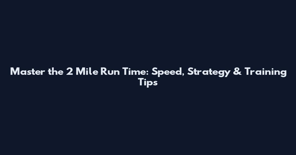 Master the 2 Mile Run Time: Speed, Strategy & Training Tips