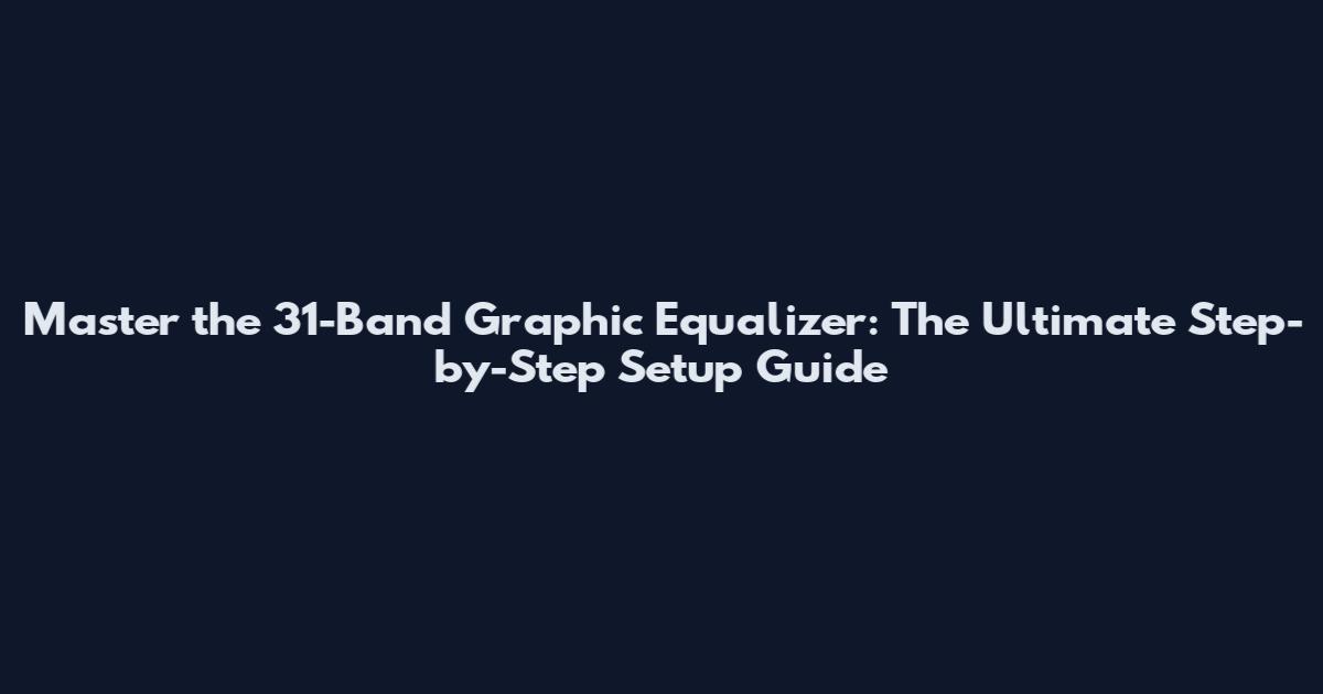Master the 31-Band Graphic Equalizer: The Ultimate Step-by-Step Setup Guide