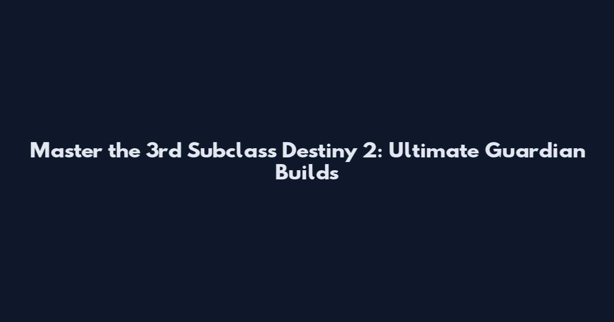 Master the 3rd Subclass Destiny 2: Ultimate Guardian Builds