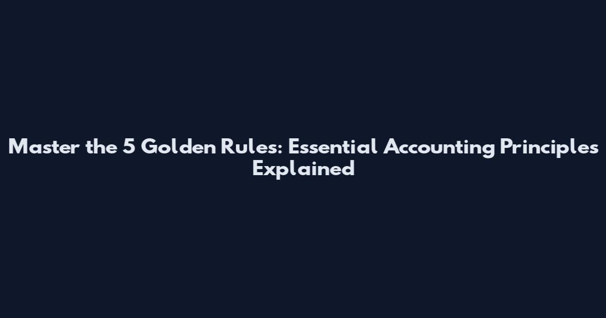 Master the 5 Golden Rules: Essential Accounting Principles Explained