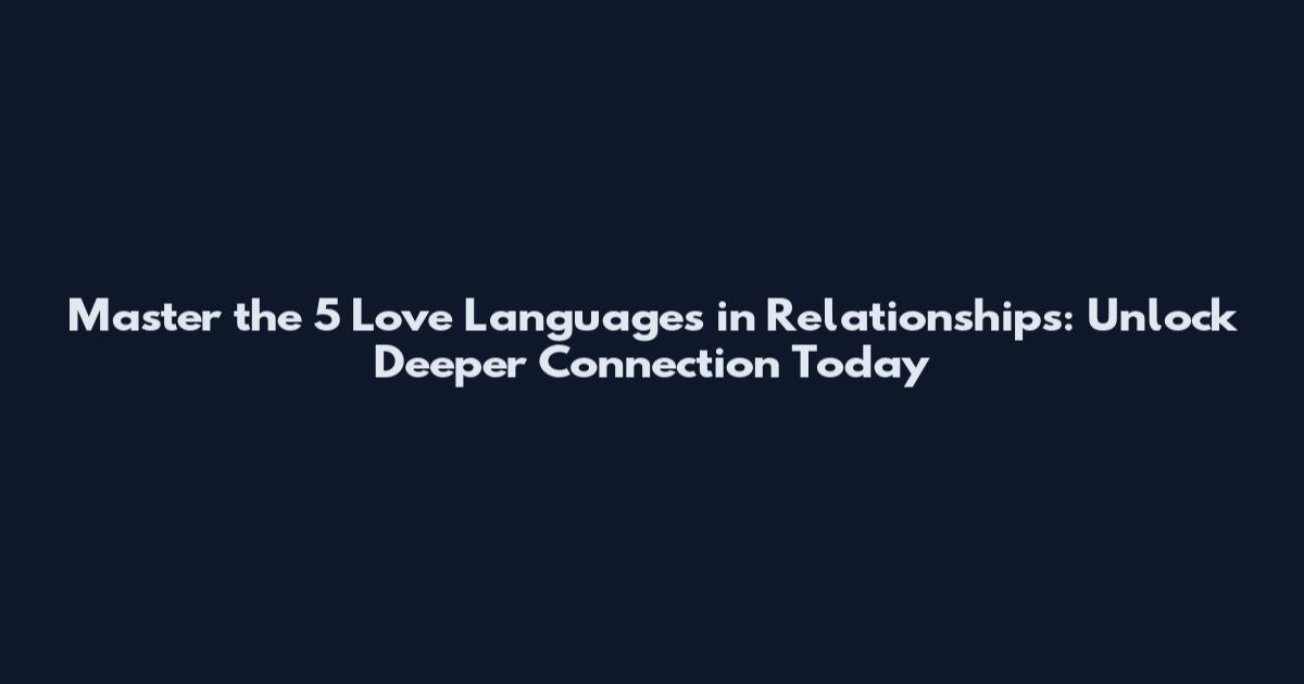 Master the 5 Love Languages in Relationships: Unlock Deeper Connection Today