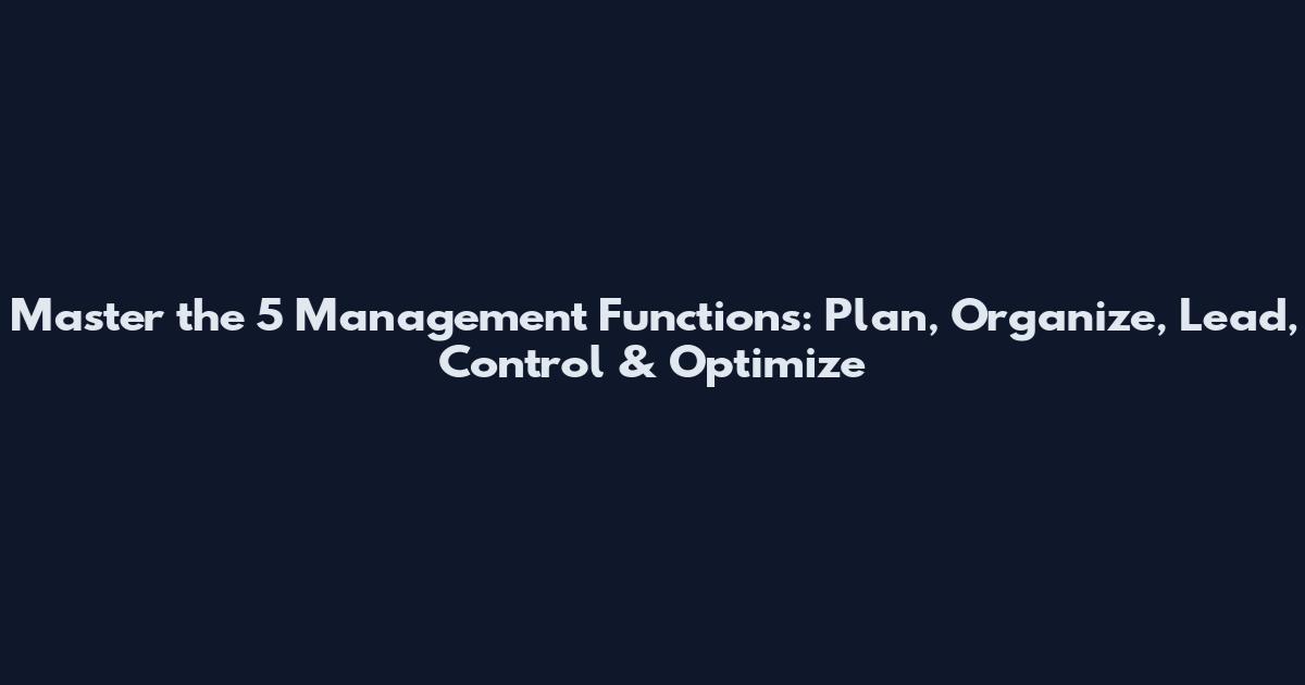 Master the 5 Management Functions: Plan, Organize, Lead, Control & Optimize