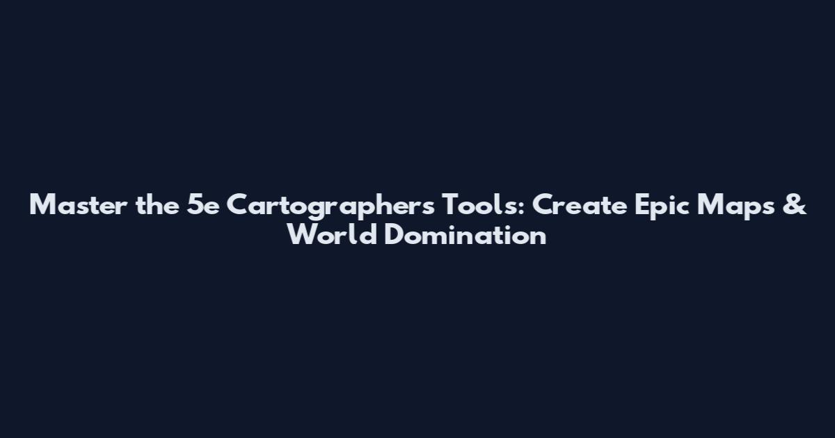 Master the 5e Cartographer's Tools: Create Epic Maps & World Domination
