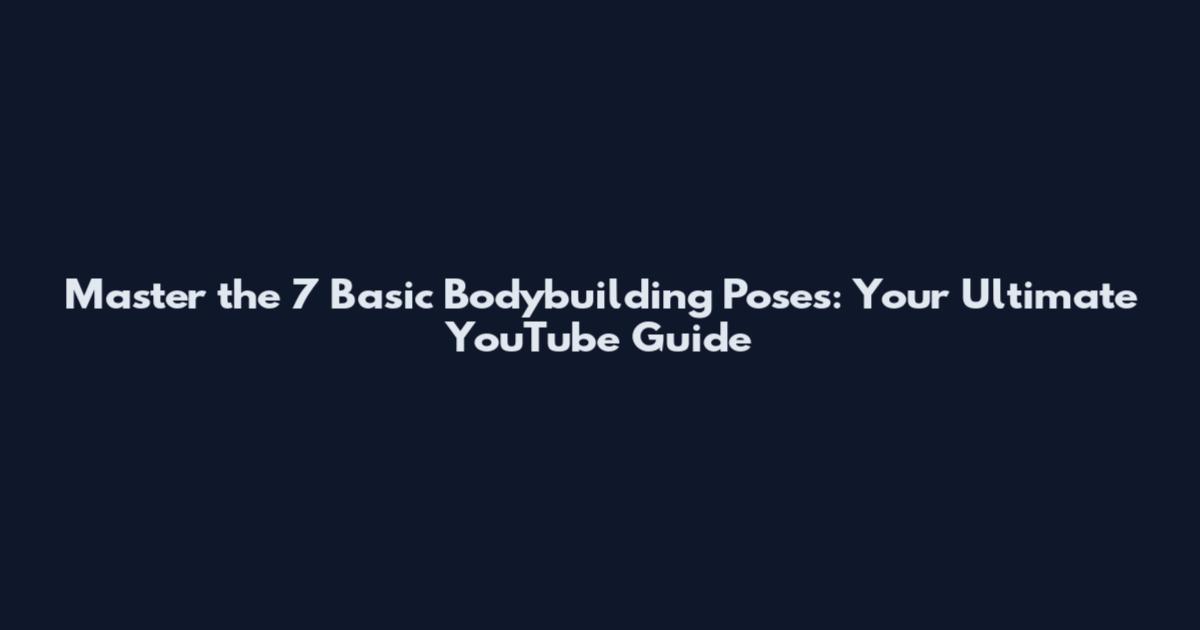 Master the 7 Basic Bodybuilding Poses: Your Ultimate YouTube Guide
