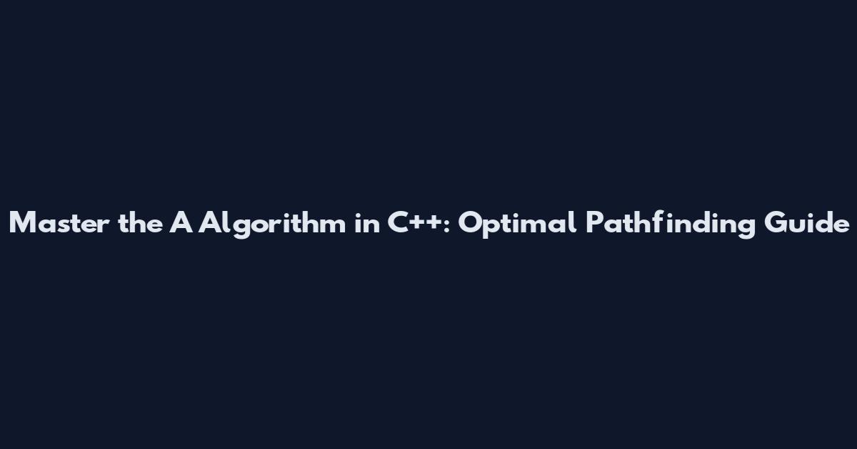 Master the A* Algorithm in C++: Optimal Pathfinding Guide