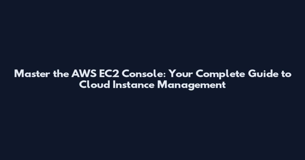 Master the AWS EC2 Console: Your Complete Guide to Cloud Instance Management