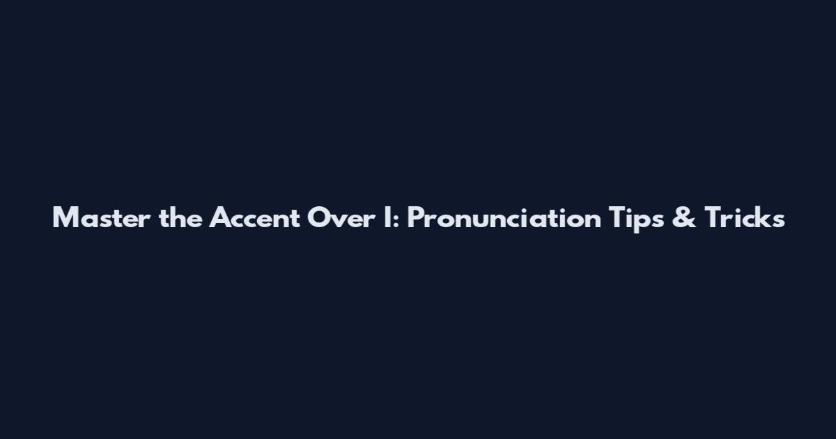 Master the Accent Over I: Pronunciation Tips & Tricks