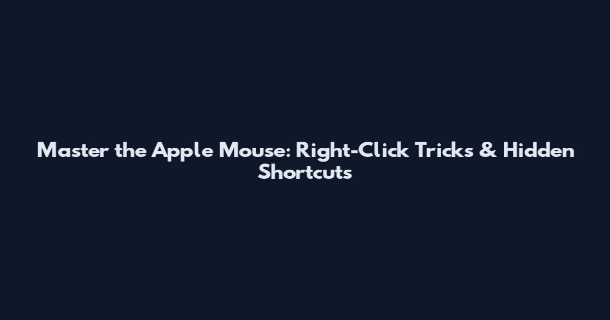 Master the Apple Mouse: Right-Click Tricks & Hidden Shortcuts