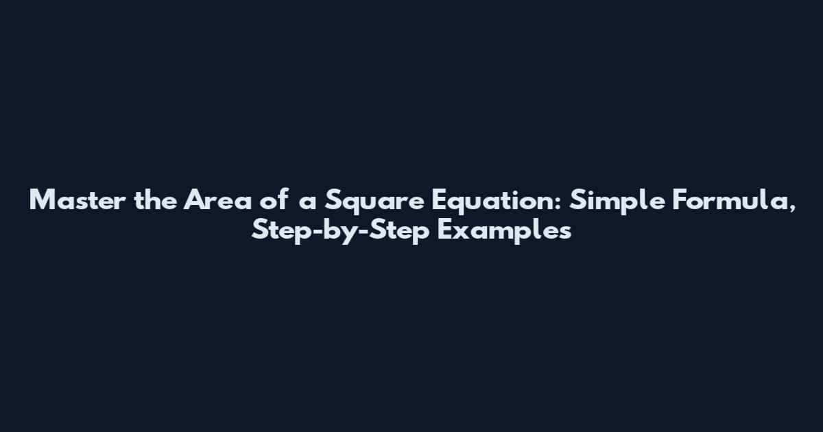 Master the Area of a Square Equation: Simple Formula, Step-by-Step Examples