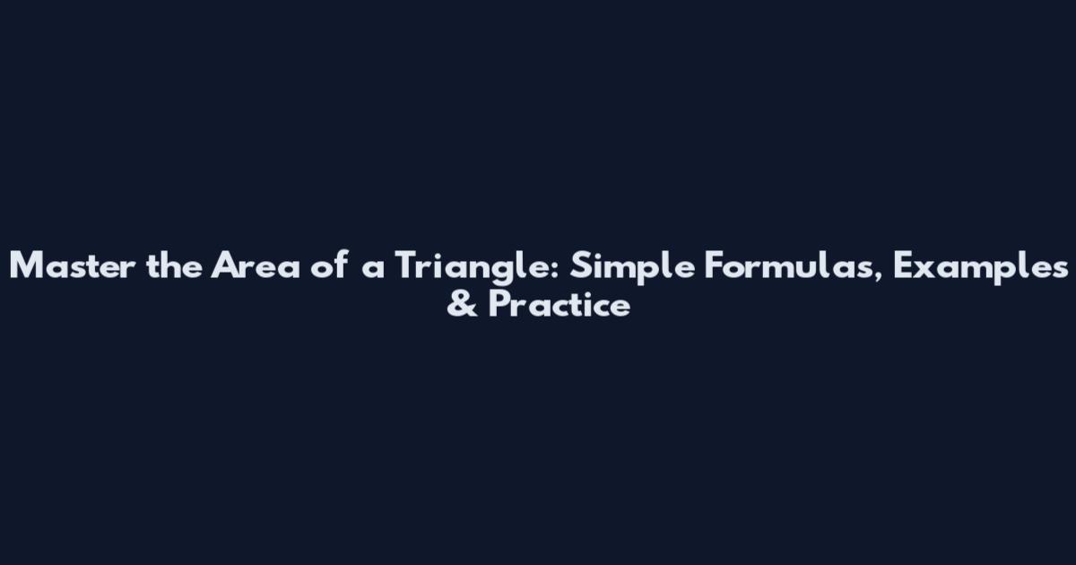Master the Area of a Triangle: Simple Formulas, Examples & Practice