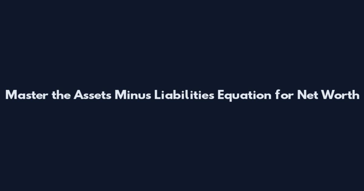 Master the Assets Minus Liabilities Equation for Net Worth