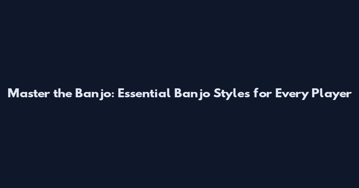 Master the Banjo: Essential Banjo Styles for Every Player