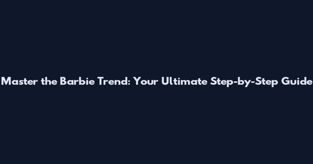Master the Barbie Trend: Your Ultimate Step-by-Step Guide