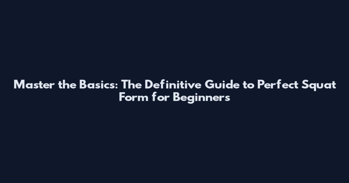 Master the Basics: The Definitive Guide to Perfect Squat Form for Beginners