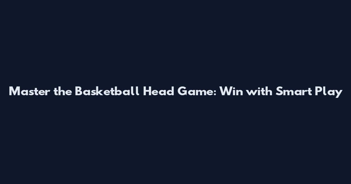Master the Basketball Head Game: Win with Smart Play