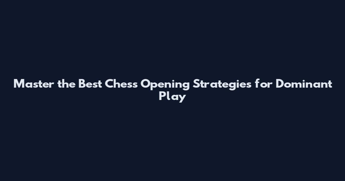 Master the Best Chess Opening Strategies for Dominant Play