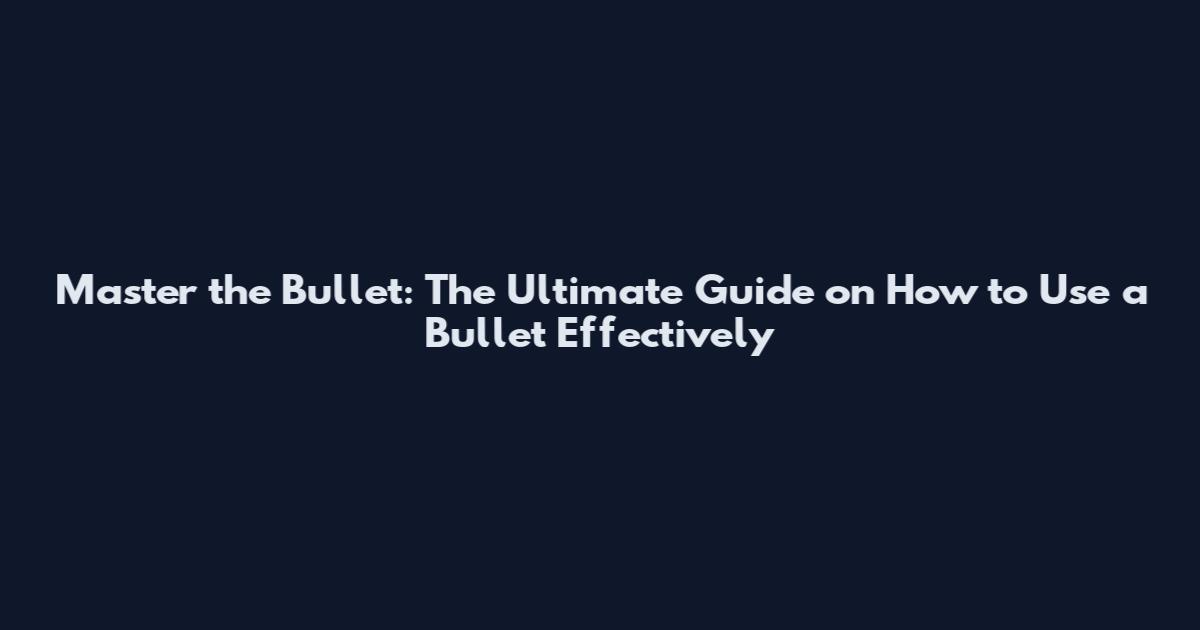 Master the Bullet: The Ultimate Guide on How to Use a Bullet Effectively