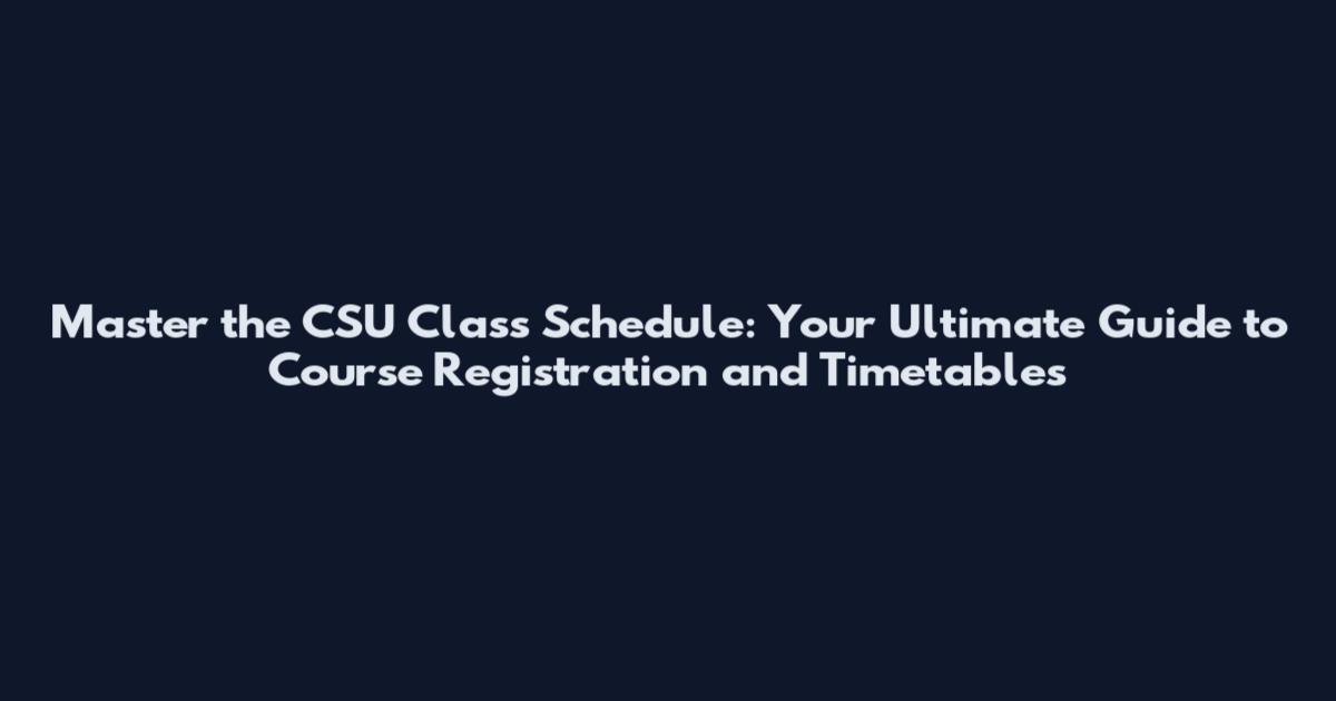Master the CSU Class Schedule: Your Ultimate Guide to Course Registration and Timetables