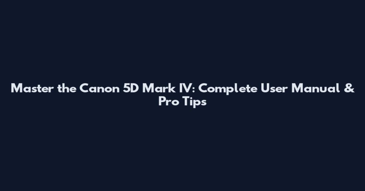 Master the Canon 5D Mark IV: Complete User Manual & Pro Tips