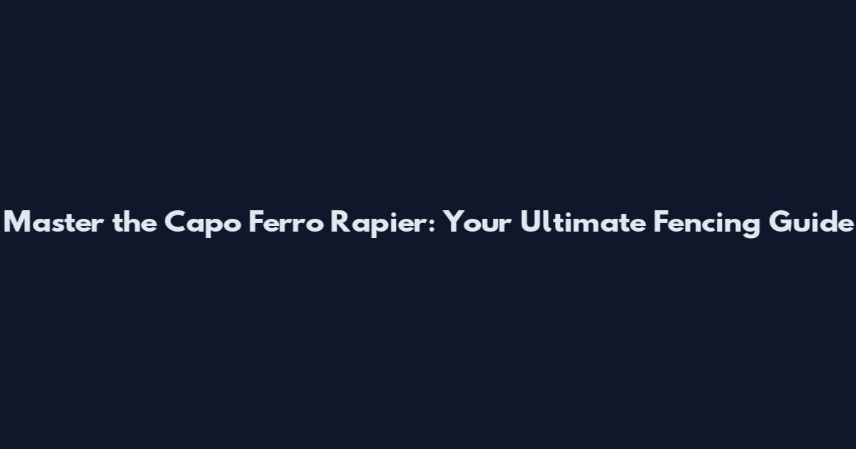Master the Capo Ferro Rapier: Your Ultimate Fencing Guide