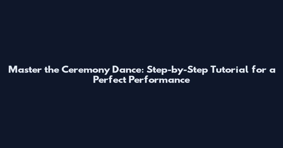 Master the Ceremony Dance: Step-by-Step Tutorial for a Perfect Performance