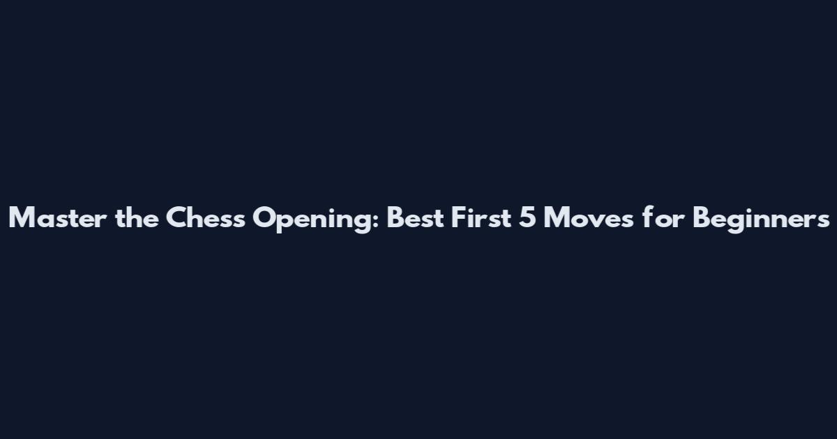 Master the Chess Opening: Best First 5 Moves for Beginners