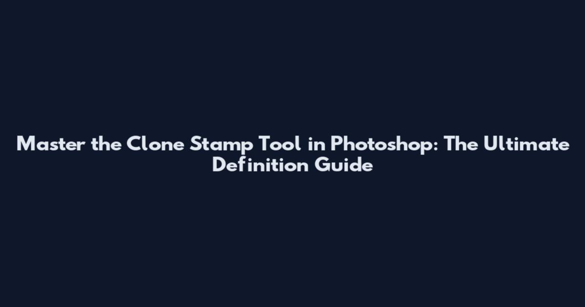 Master the Clone Stamp Tool in Photoshop: The Ultimate Definition Guide