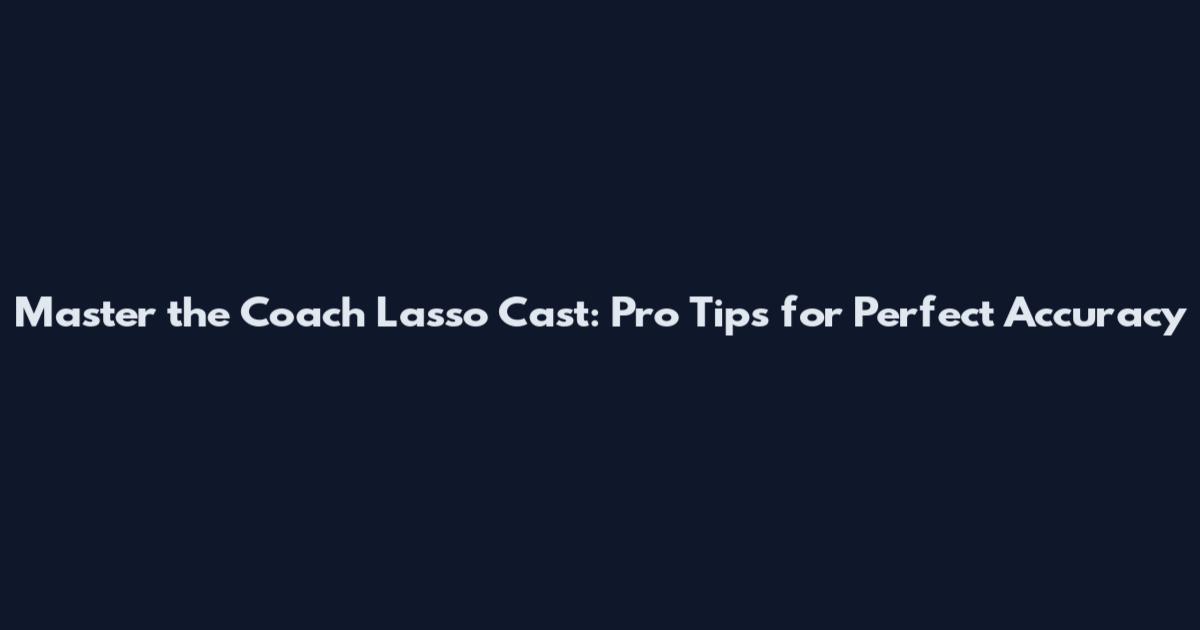 Master the Coach Lasso Cast: Pro Tips for Perfect Accuracy