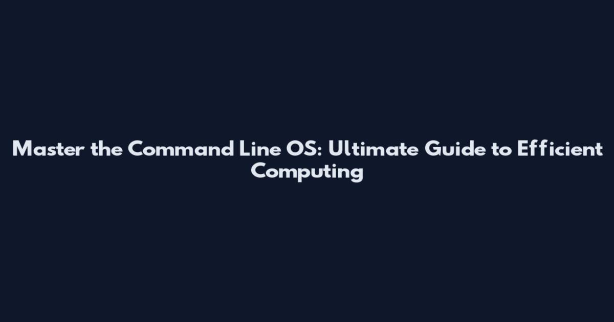 Master the Command Line OS: Ultimate Guide to Efficient Computing