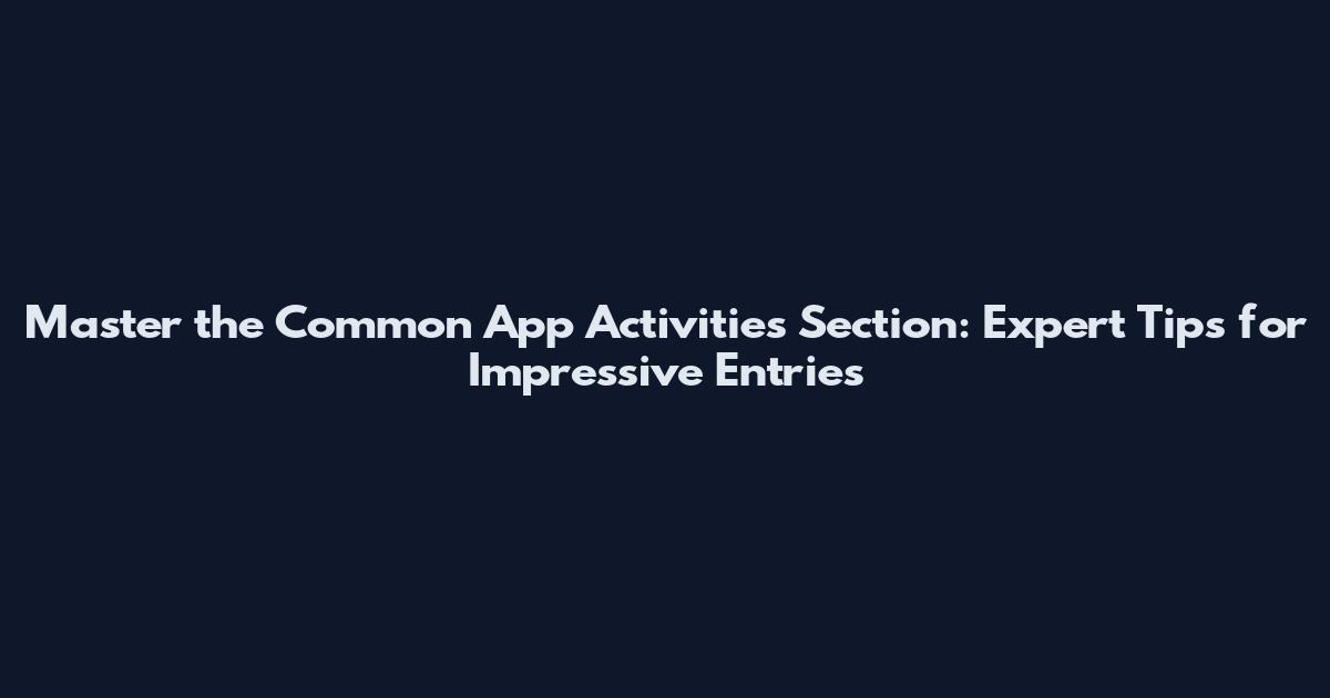 Master the Common App Activities Section: Expert Tips for Impressive Entries