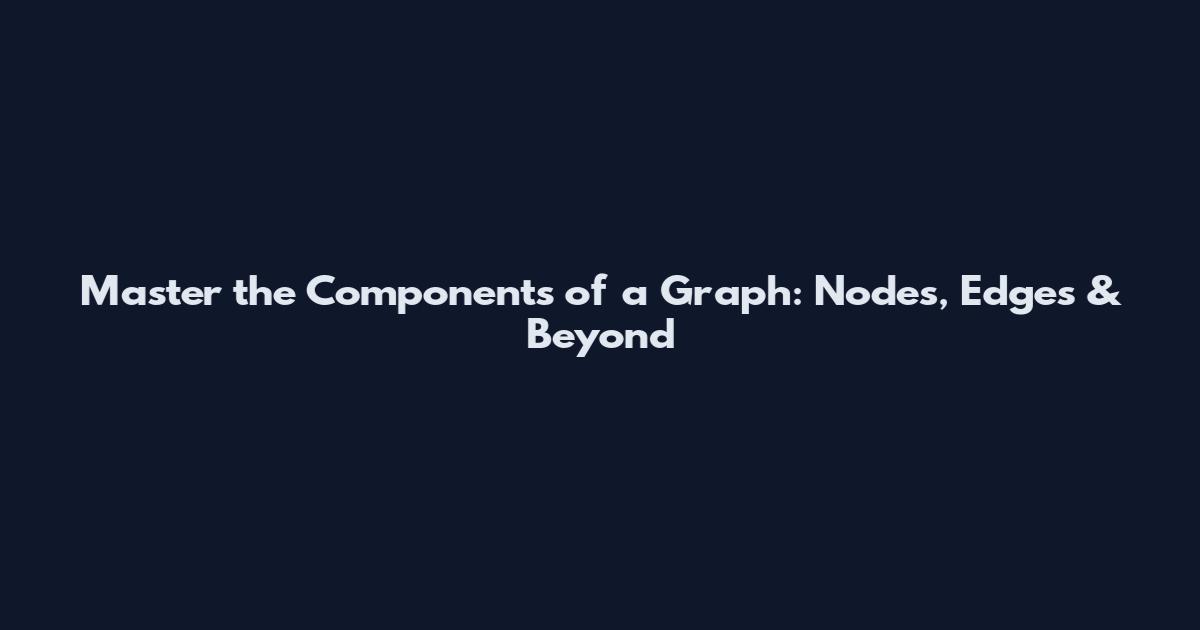 Master the Components of a Graph: Nodes, Edges & Beyond