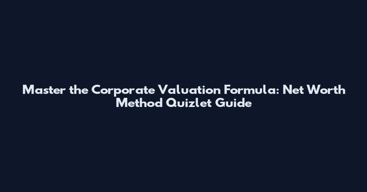Master the Corporate Valuation Formula: Net Worth Method Quizlet Guide