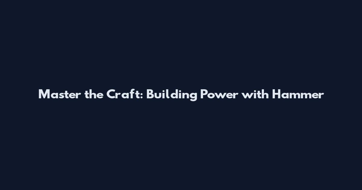Master the Craft: Building Power with Hammer