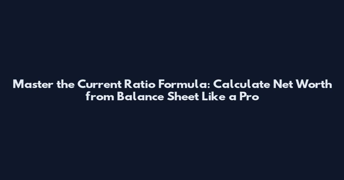 Master the Current Ratio Formula: Calculate Net Worth from Balance Sheet Like a Pro