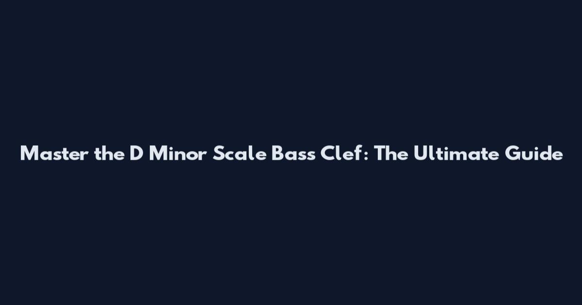Master the D Minor Scale Bass Clef: The Ultimate Guide