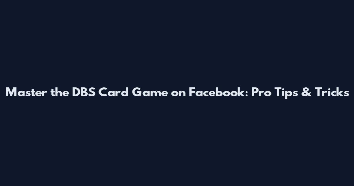 Master the DBS Card Game on Facebook: Pro Tips & Tricks