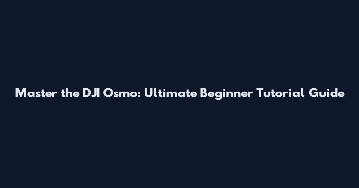 Master the DJI Osmo: Ultimate Beginner Tutorial Guide