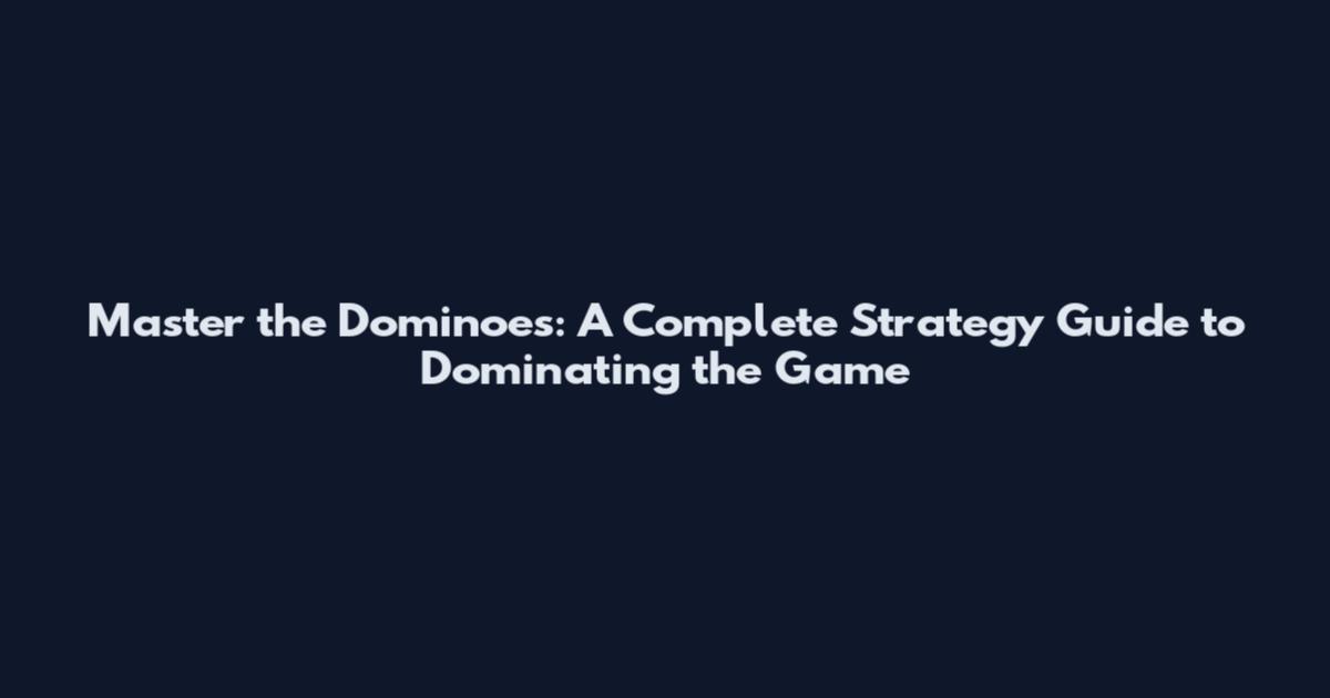 Master the Dominoes: A Complete Strategy Guide to Dominating the Game