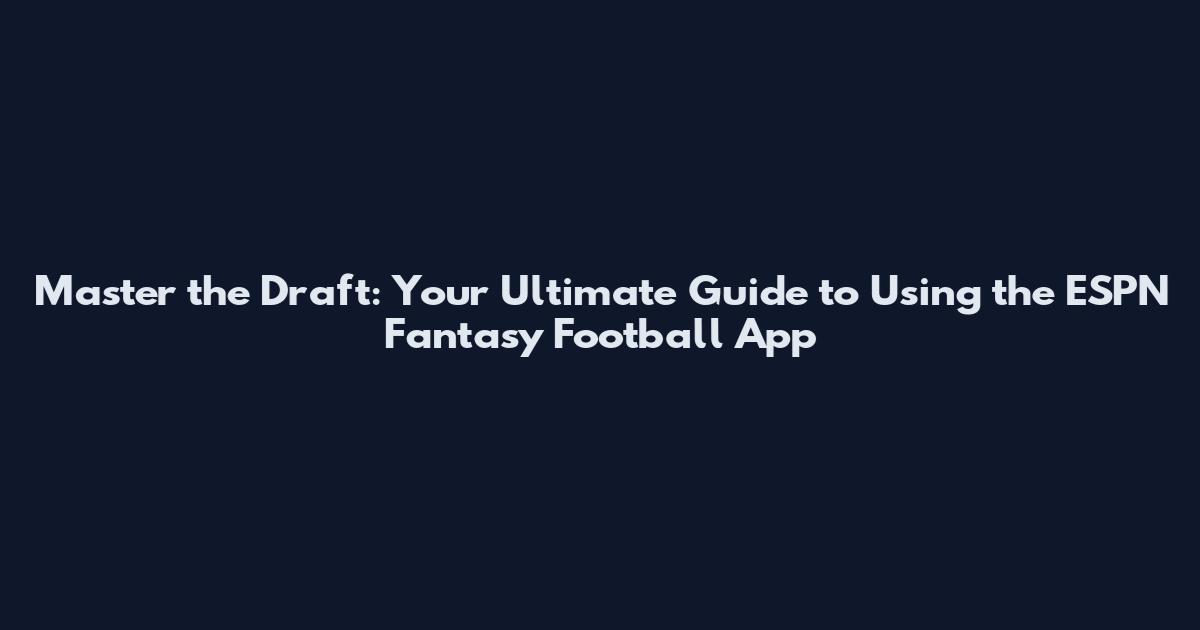Master the Draft: Your Ultimate Guide to Using the ESPN Fantasy Football App